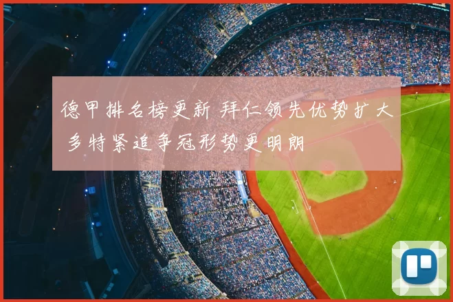德甲排名榜更新 拜仁领先优势扩大 多特紧追争冠形势更明朗