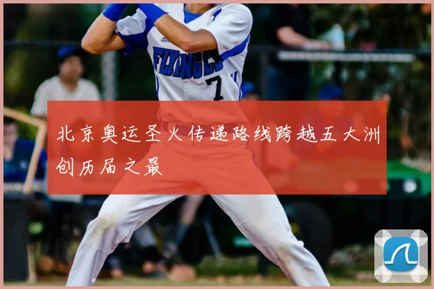 北京奥运圣火传递路线跨越五大洲创历届之最