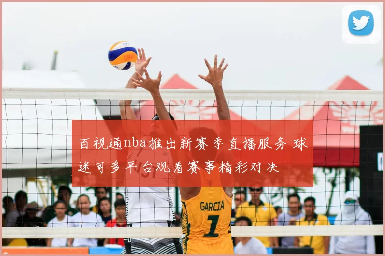 百视通nba推出新赛季直播服务 球迷可多平台观看赛事精彩对决