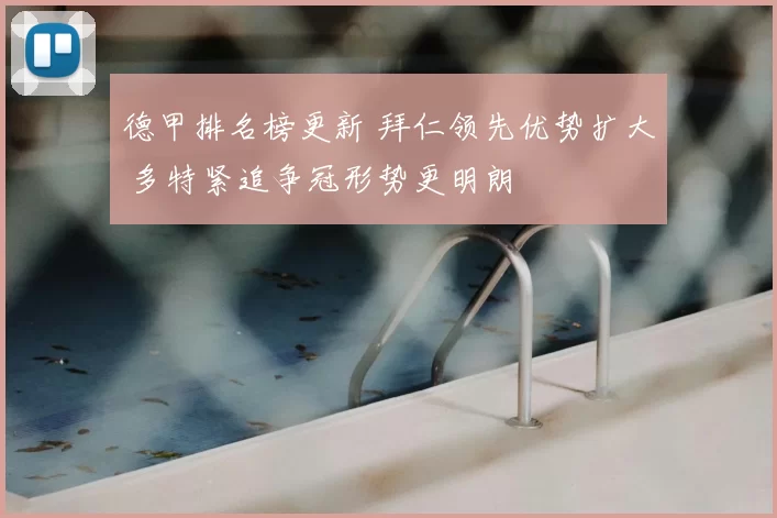 德甲排名榜更新 拜仁领先优势扩大 多特紧追争冠形势更明朗