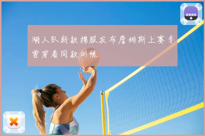 湖人队新款棉服发布詹姆斯上赛季曾穿着同款训练