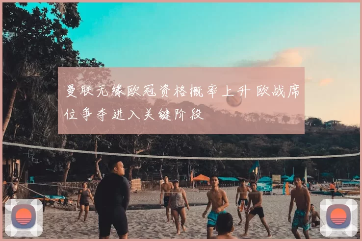 曼联无缘欧冠资格概率上升 欧战席位争夺进入关键阶段