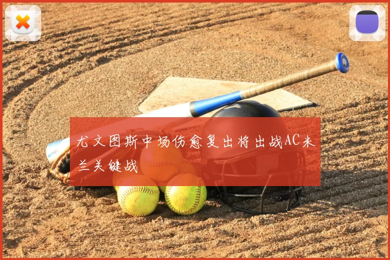 尤文图斯中场伤愈复出将出战AC米兰关键战