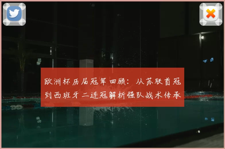 欧洲杯历届冠军回顾：从苏联首冠到西班牙二连冠解析强队战术传承