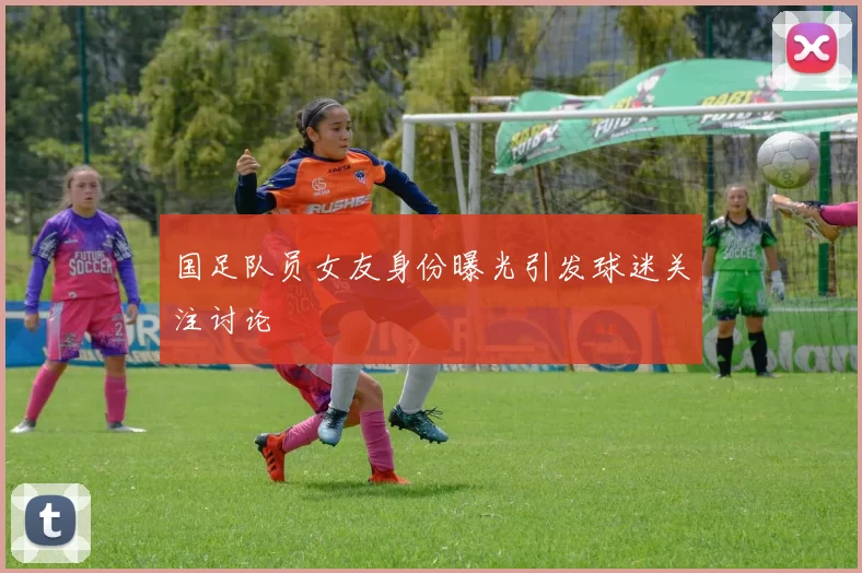 国足队员女友身份曝光引发球迷关注讨论