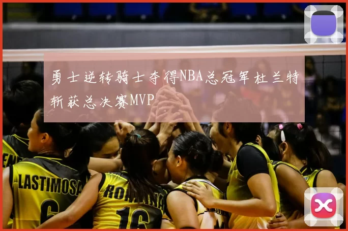 勇士逆转骑士夺得NBA总冠军杜兰特斩获总决赛MVP