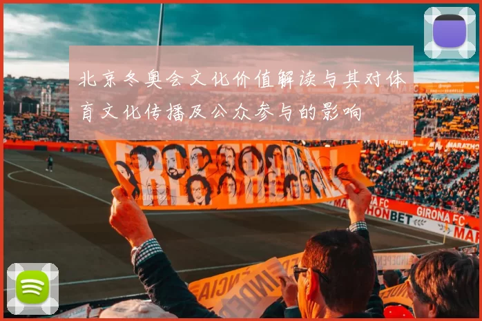 北京冬奥会文化价值解读与其对体育文化传播及公众参与的影响