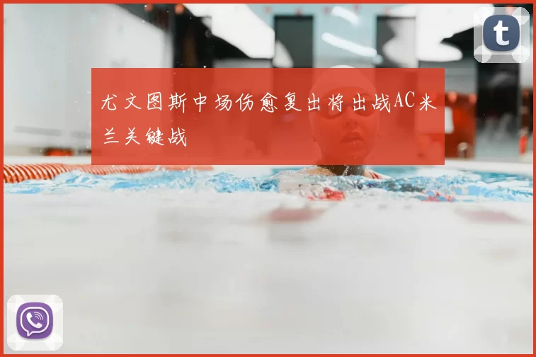 尤文图斯中场伤愈复出将出战AC米兰关键战