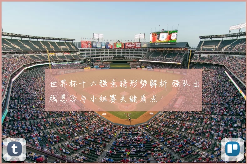 世界杯十六强竞猜形势解析 强队出线悬念与小组赛关键看点