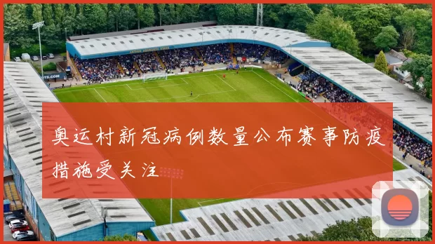 奥运村新冠病例数量公布赛事防疫措施受关注