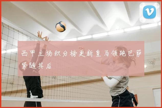 西甲主场积分榜更新皇马领跑巴萨紧随其后