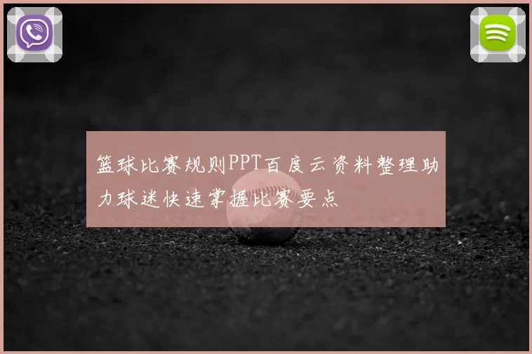 篮球比赛规则PPT百度云资料整理助力球迷快速掌握比赛要点