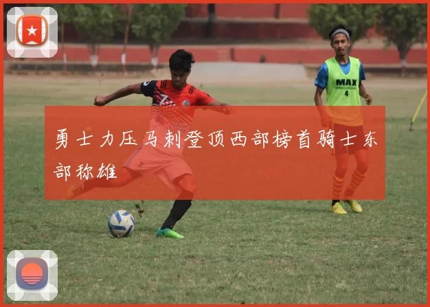 勇士力压马刺登顶西部榜首骑士东部称雄