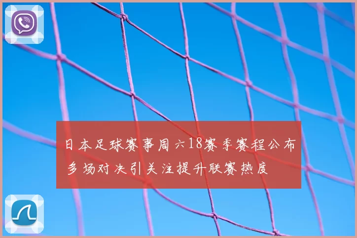 日本足球赛事周六18赛季赛程公布 多场对决引关注提升联赛热度