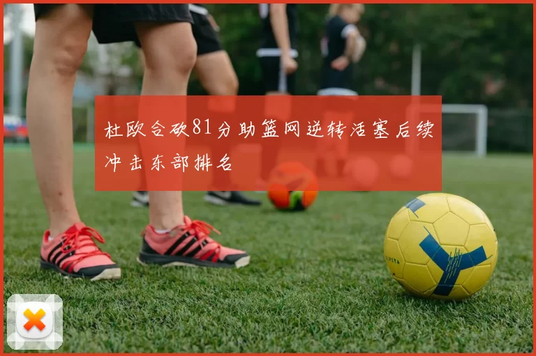 杜欧合砍81分助篮网逆转活塞后续冲击东部排名